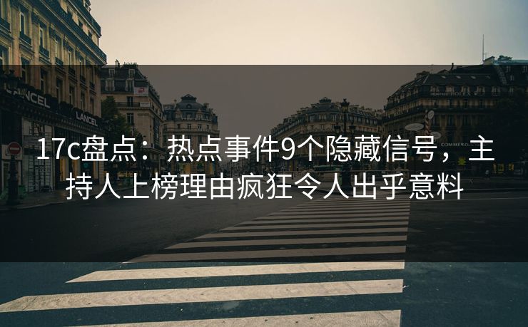 17c盘点：热点事件9个隐藏信号，主持人上榜理由疯狂令人出乎意料