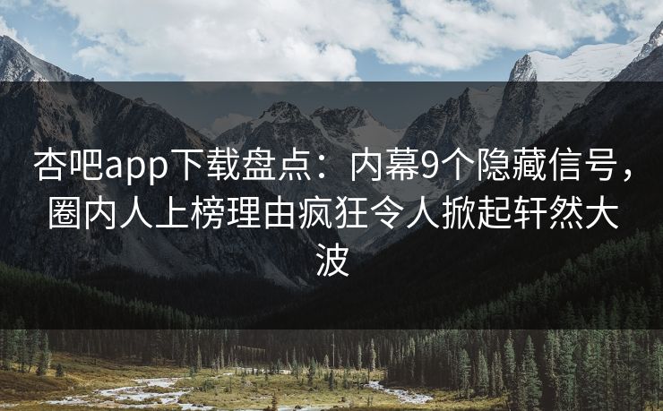 杏吧app下载盘点：内幕9个隐藏信号，圈内人上榜理由疯狂令人掀起轩然大波