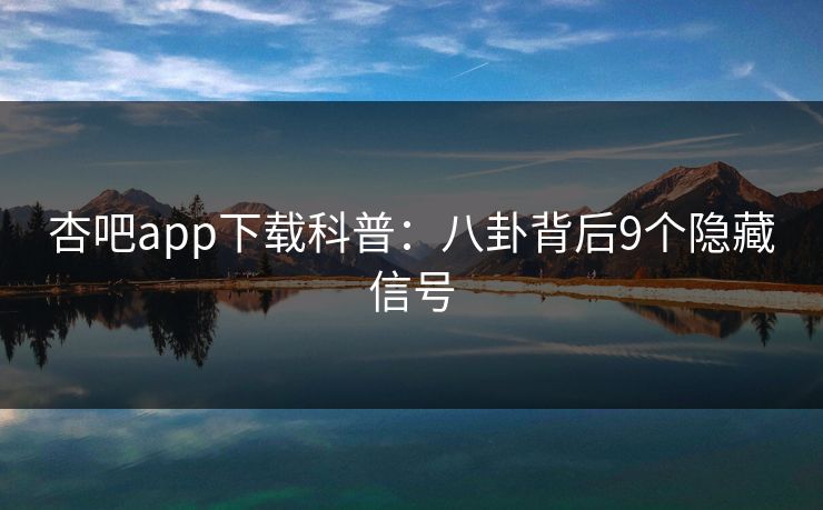 杏吧app下载科普：八卦背后9个隐藏信号