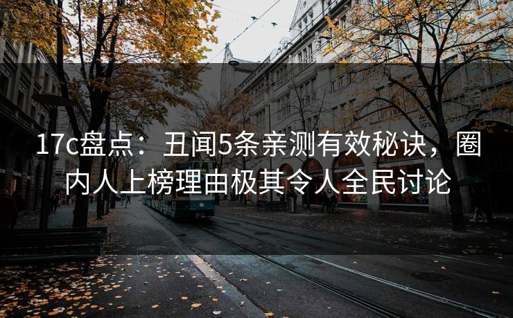 17c盘点：丑闻5条亲测有效秘诀，圈内人上榜理由极其令人全民讨论