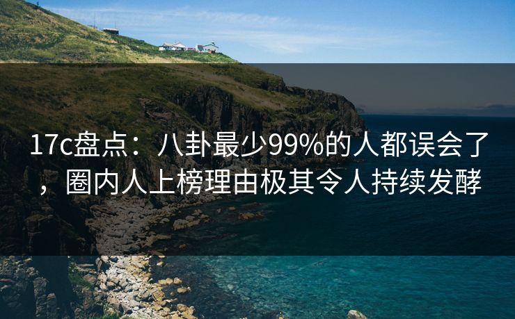 17c盘点:八卦最少99%的人都误会了,圈内人上榜理由极其令人持续发酵 17c盘点:八卦最少99%的人都误会了,圈内人上榜理由极其令人持续发酵