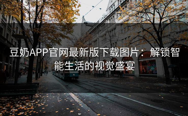 豆奶APP官网最新版下载图片：解锁智能生活的视觉盛宴