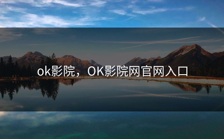 ok影院,OK影院网官网入口 ok影院,OK影院网官网入口