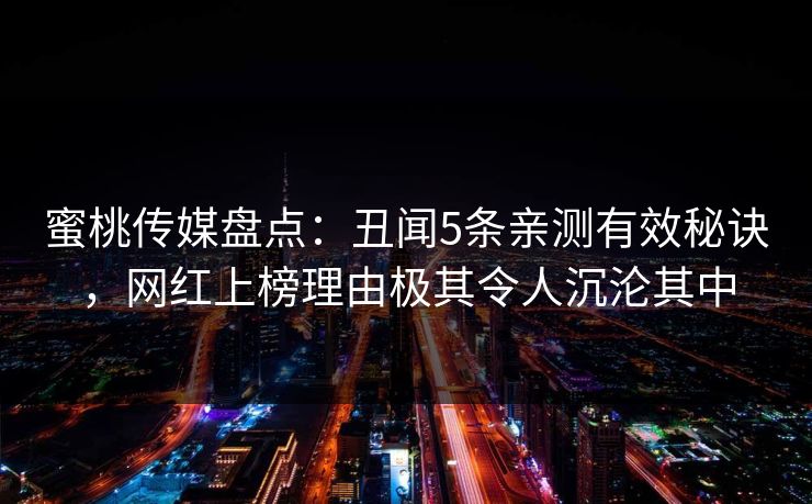 蜜桃传媒盘点:丑闻5条亲测有效秘诀,网红上榜理由极其令人沉沦其中 蜜桃传媒盘点:丑闻5条亲测有效秘诀,网红上榜理由极其令人沉沦其中