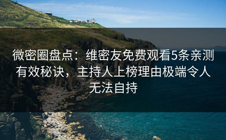 微密圈盘点:维密友免费观看5条亲测有效秘诀,主持人上榜理由极端令人无法自持 微密圈盘点:维密友免费观看5条亲测有效秘诀,主持人上榜理由极端令人无法自持