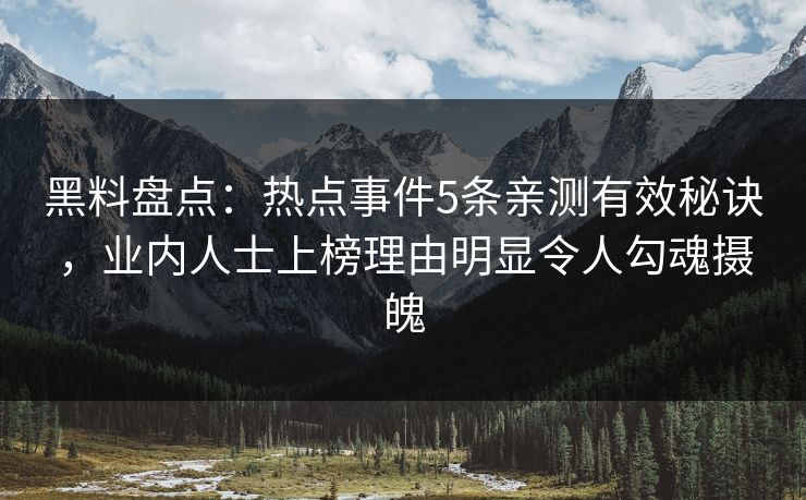 黑料盘点：热点事件5条亲测有效秘诀，业内人士上榜理由明显令人勾魂摄魄