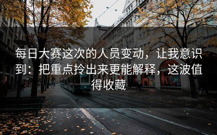 每日大赛这次的人员变动，让我意识到：把重点拎出来更能解释，这波值得收藏